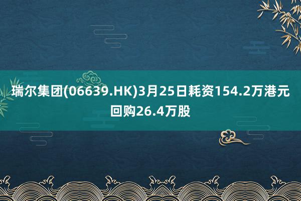 瑞尔集团(06639.HK)3月25日耗资154.2万港元回购26.4万股